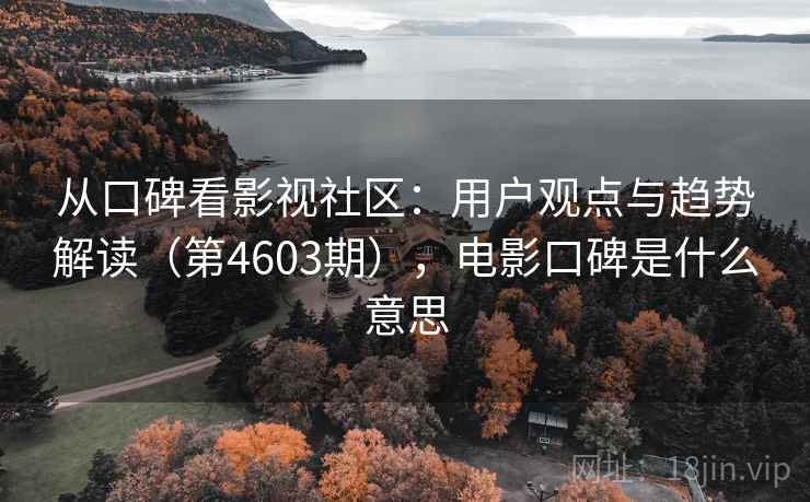 从口碑看影视社区：用户观点与趋势解读（第4603期），电影口碑是什么意思