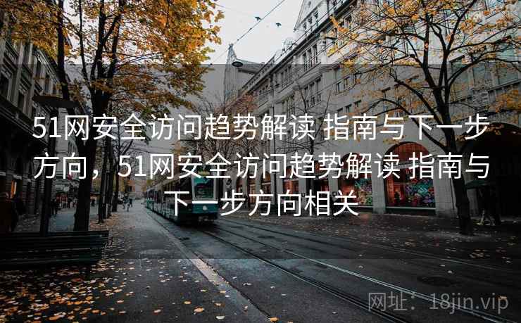 51网安全访问趋势解读 指南与下一步方向，51网安全访问趋势解读 指南与下一步方向相关