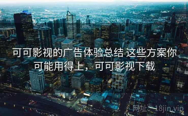 可可影视的广告体验总结 这些方案你可能用得上，可可影视下载