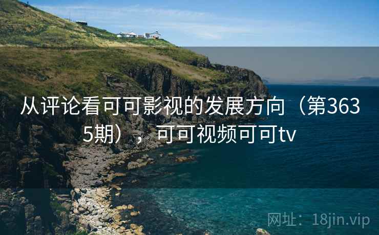 从评论看可可影视的发展方向（第3635期），可可视频可可tv