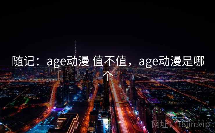 随记：age动漫 值不值，age动漫是哪个