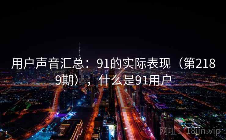 用户声音汇总：91的实际表现（第2189期），什么是91用户