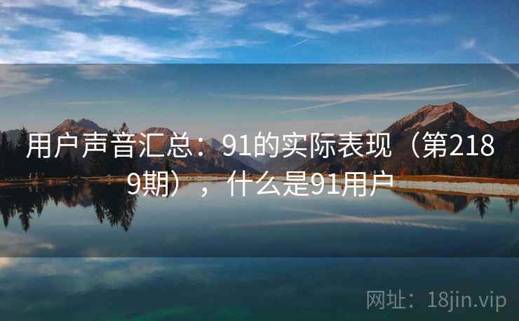 用户声音汇总：91的实际表现（第2189期），什么是91用户