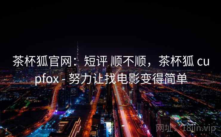 茶杯狐官网：短评 顺不顺，茶杯狐 cupfox - 努力让找电影变得简单