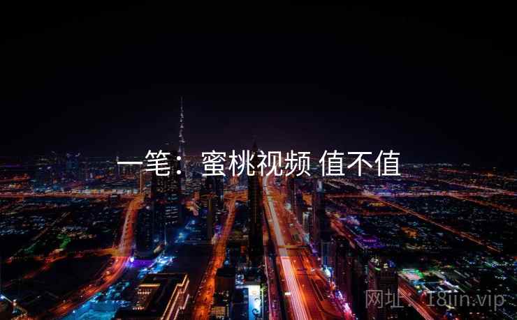 一笔：蜜桃视频 值不值