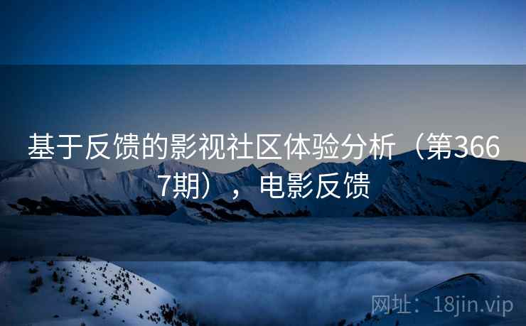 基于反馈的影视社区体验分析（第3667期），电影反馈