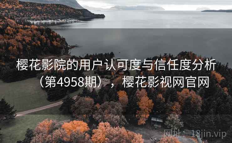 樱花影院的用户认可度与信任度分析（第4958期），樱花影视网官网