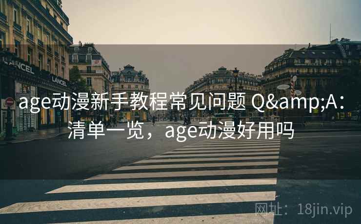 age动漫新手教程常见问题 Q&A：清单一览，age动漫好用吗