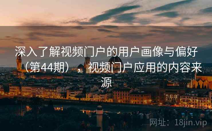 深入了解视频门户的用户画像与偏好（第44期），视频门户应用的内容来源