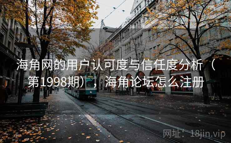 海角网的用户认可度与信任度分析（第1998期），海角论坛怎么注册
