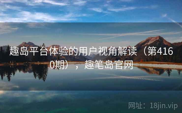 趣岛平台体验的用户视角解读（第4160期），趣笔岛官网