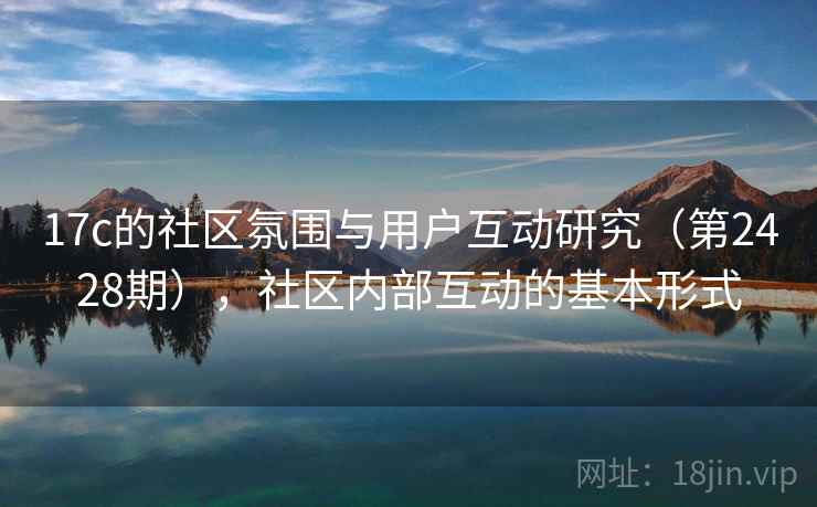 17c的社区氛围与用户互动研究（第2428期），社区内部互动的基本形式