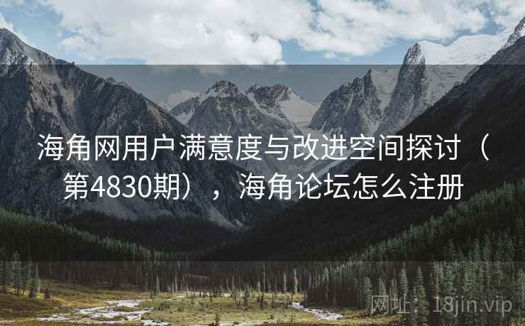 海角网用户满意度与改进空间探讨（第4830期），海角论坛怎么注册