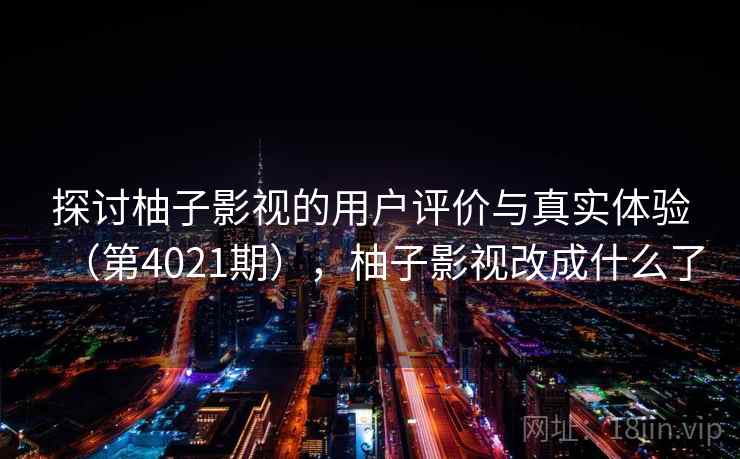 探讨柚子影视的用户评价与真实体验（第4021期），柚子影视改成什么了