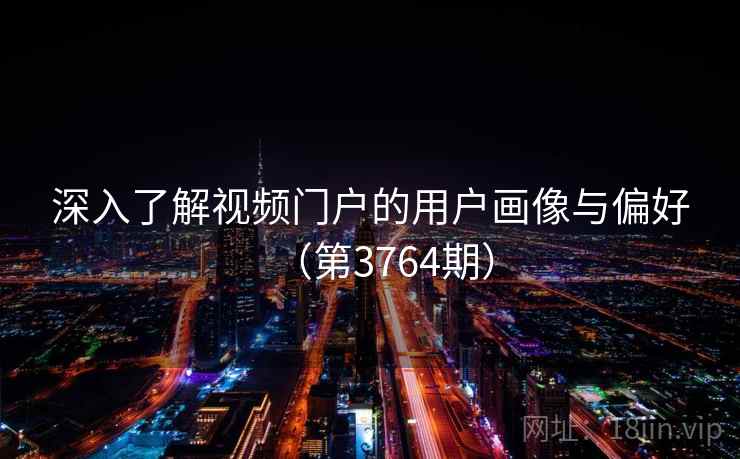 深入了解视频门户的用户画像与偏好（第3764期）