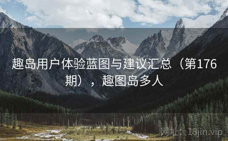 趣岛用户体验蓝图与建议汇总(第176期),趣图岛多人 趣岛用户体验蓝图与建议汇总(第176期),趣图岛多人
