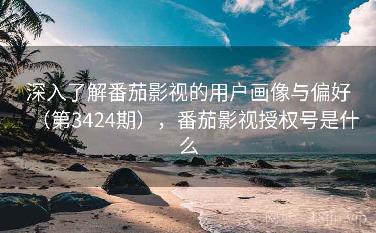 深入了解番茄影视的用户画像与偏好(第3424期),番茄影视授权号是什么 深入了解番茄影视的用户画像与偏好(第3424期),番茄影视授权号是什么