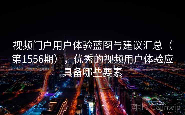 视频门户用户体验蓝图与建议汇总(第1556期),优秀的视频用户体验应具备哪些要素 视频门户用户体验蓝图与建议汇总(第1556期),优秀的视频用户体验应具备哪些要素