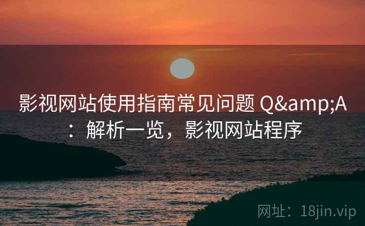 影视网站使用指南常见问题 Q&A：解析一览，影视网站程序