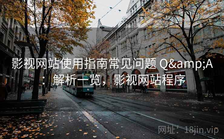 影视网站使用指南常见问题 Q&A：解析一览，影视网站程序
