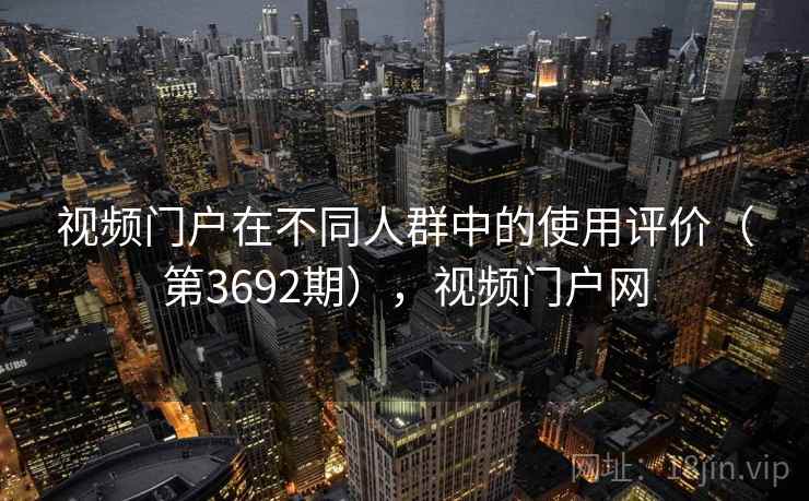 视频门户在不同人群中的使用评价（第3692期），视频门户网
