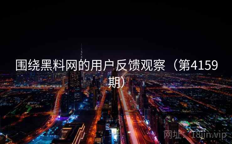 围绕黑料网的用户反馈观察（第4159期）