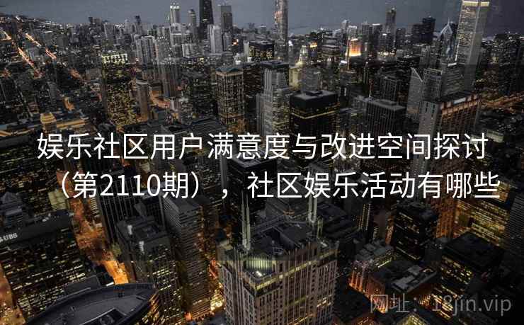 娱乐社区用户满意度与改进空间探讨（第2110期），社区娱乐活动有哪些