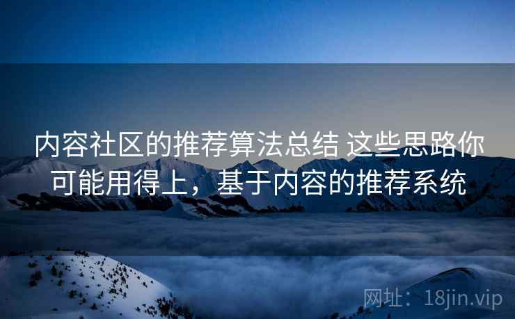 内容社区的推荐算法总结 这些思路你可能用得上，基于内容的推荐系统