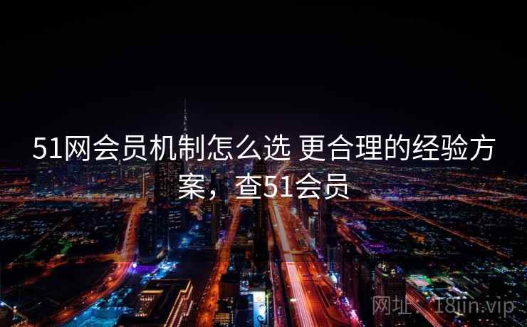 51网会员机制怎么选 更合理的经验方案，查51会员