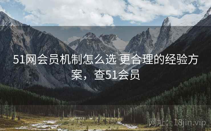 51网会员机制怎么选 更合理的经验方案，查51会员