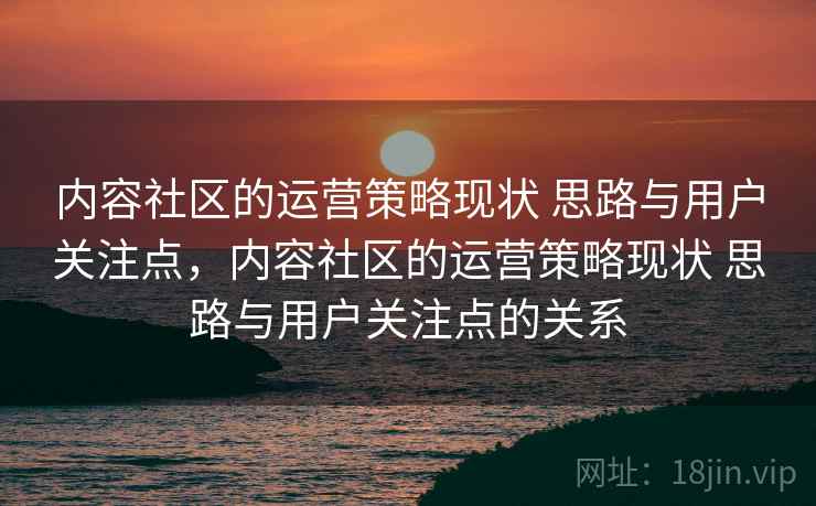 内容社区的运营策略现状 思路与用户关注点，内容社区的运营策略现状 思路与用户关注点的关系