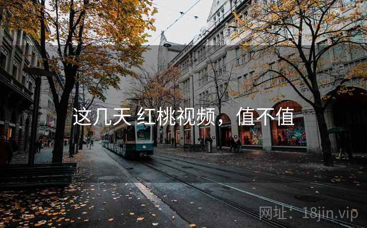 这几天 红桃视频，值不值