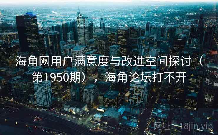 海角网用户满意度与改进空间探讨（第1950期），海角论坛打不开