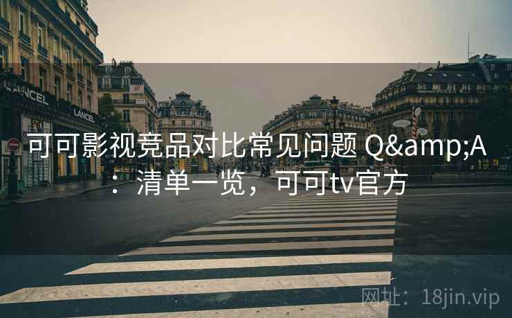 可可影视竞品对比常见问题 Q&A:清单一览,可可tv官方 可可影视竞品对比常见问题 Q&A:清单一览,可可tv官方