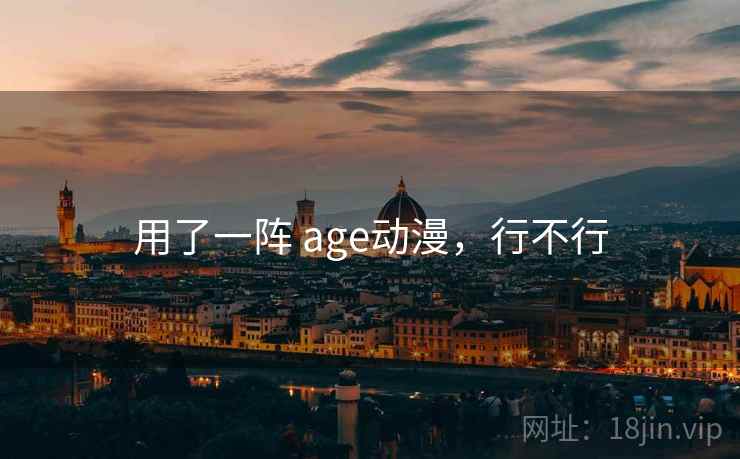 用了一阵 age动漫，行不行