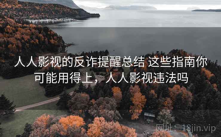 人人影视的反诈提醒总结 这些指南你可能用得上,人人影视违法吗 人人影视的反诈提醒总结 这些指南你可能用得上,人人影视违法吗