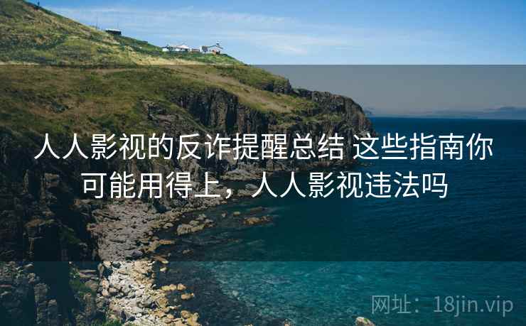 人人影视的反诈提醒总结 这些指南你可能用得上,人人影视违法吗 人人影视的反诈提醒总结 这些指南你可能用得上,人人影视违法吗