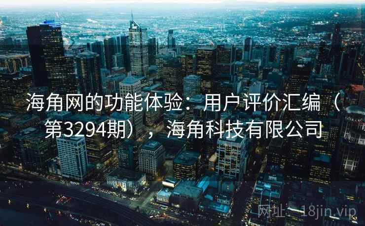 海角网的功能体验:用户评价汇编(第3294期),海角科技有限公司 海角网的功能体验:用户评价汇编(第3294期),海角科技有限公司