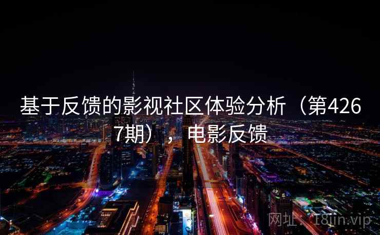 基于反馈的影视社区体验分析(第4267期),电影反馈 基于反馈的影视社区体验分析(第4267期),电影反馈