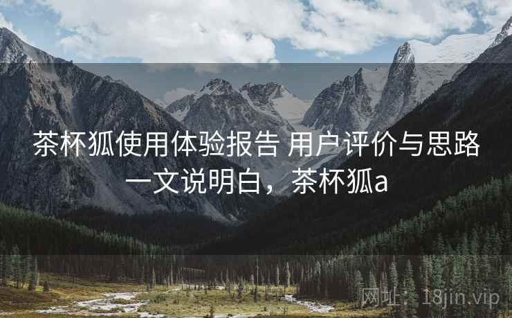 茶杯狐使用体验报告 用户评价与思路一文说明白,茶杯狐a 茶杯狐使用体验报告 用户评价与思路一文说明白,茶杯狐a