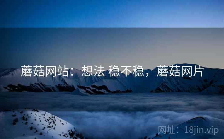 蘑菇网站：想法 稳不稳，蘑菇网片