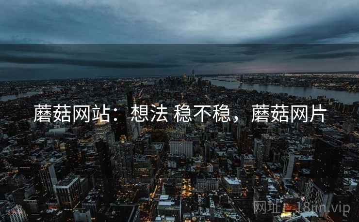 蘑菇网站：想法 稳不稳，蘑菇网片
