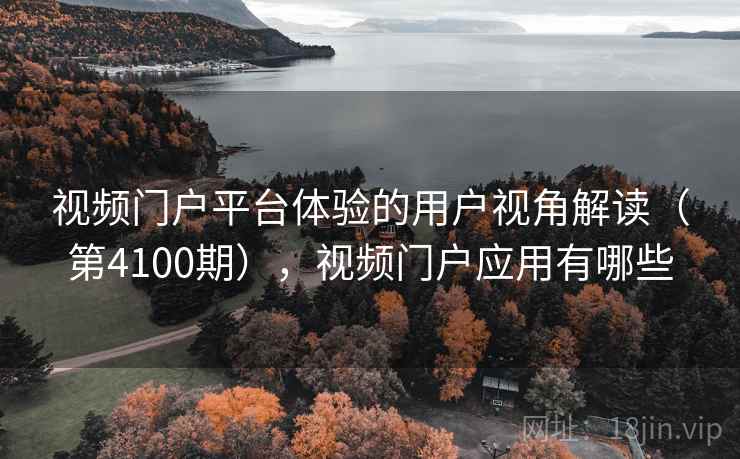 视频门户平台体验的用户视角解读（第4100期），视频门户应用有哪些