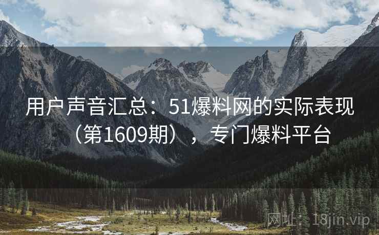 用户声音汇总:51爆料网的实际表现(第1609期),专门爆料平台 用户声音汇总:51爆料网的实际表现(第1609期),专门爆料平台