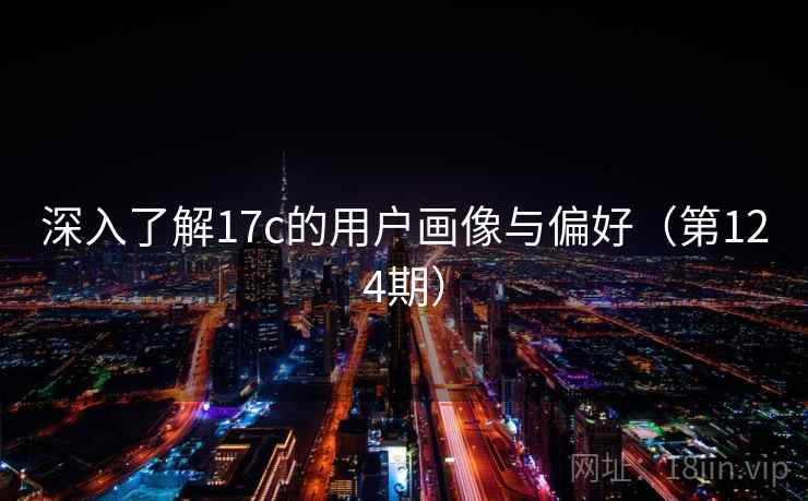 深入了解17c的用户画像与偏好（第124期）