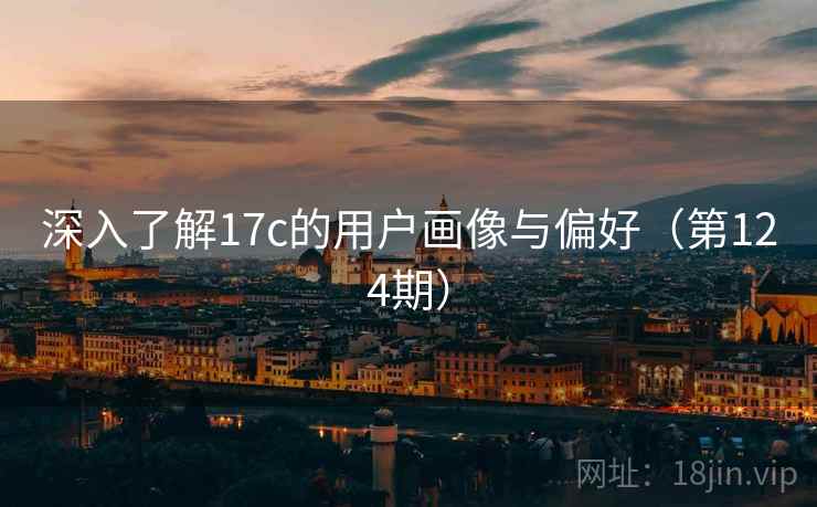 深入了解17c的用户画像与偏好（第124期）