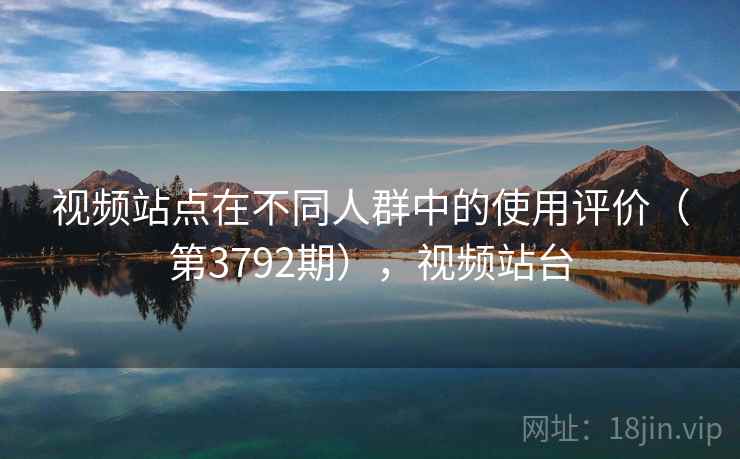 视频站点在不同人群中的使用评价（第3792期），视频站台