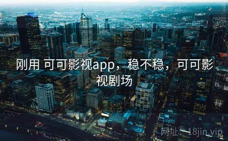 刚用 可可影视app，稳不稳，可可影视剧场