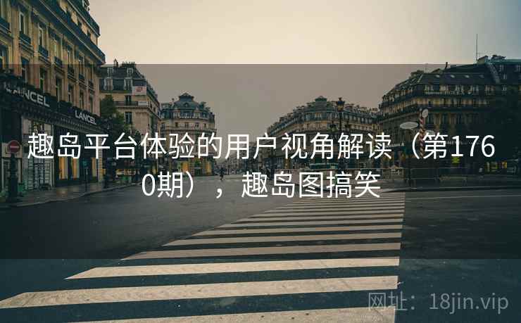 趣岛平台体验的用户视角解读（第1760期），趣岛图搞笑