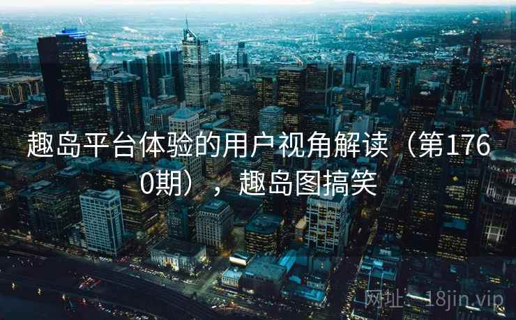 趣岛平台体验的用户视角解读（第1760期），趣岛图搞笑
